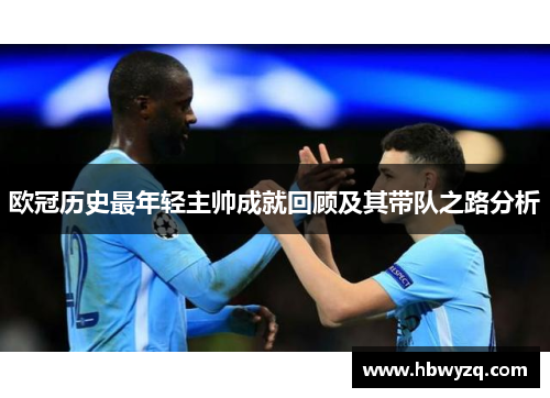 欧冠历史最年轻主帅成就回顾及其带队之路分析