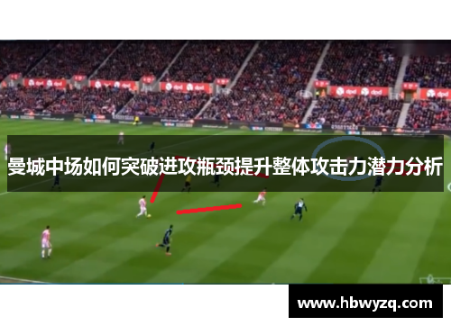 曼城中场如何突破进攻瓶颈提升整体攻击力潜力分析