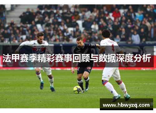 法甲赛季精彩赛事回顾与数据深度分析 