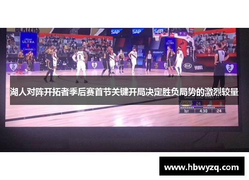 湖人对阵开拓者季后赛首节关键开局决定胜负局势的激烈较量