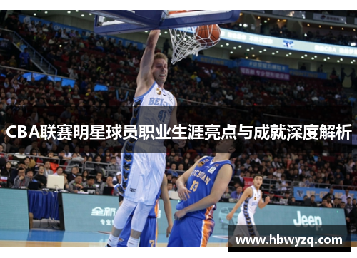 CBA联赛明星球员职业生涯亮点与成就深度解析