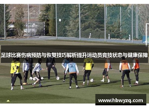 足球比赛伤病预防与恢复技巧解析提升运动员竞技状态与健康保障