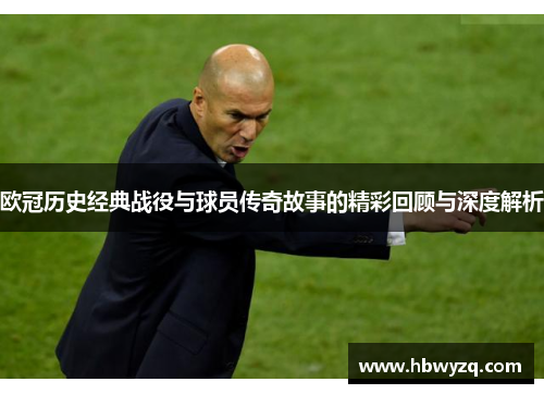 欧冠历史经典战役与球员传奇故事的精彩回顾与深度解析