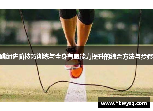 跳绳进阶技巧训练与全身有氧能力提升的综合方法与步骤