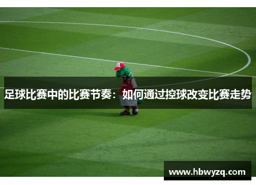 足球比赛中的比赛节奏：如何通过控球改变比赛走势