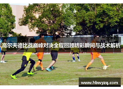 高尔夫德比战巅峰对决全程回顾精彩瞬间与战术解析